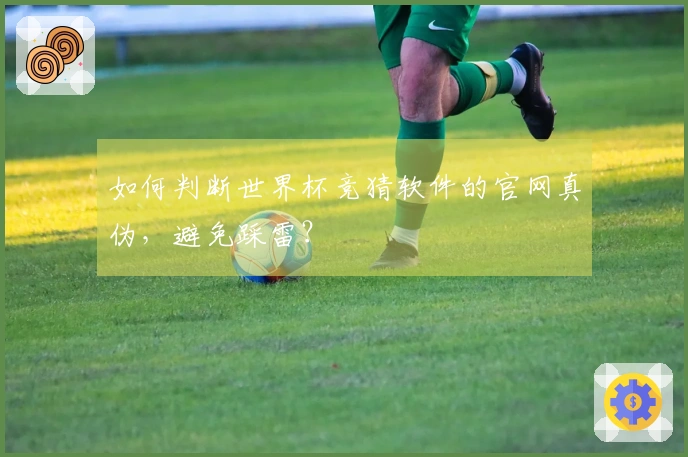 如何判断世界杯竞猜软件的官网真伪，避免踩雷？
